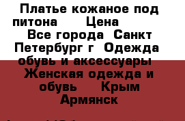 Платье кожаное под питона!!! › Цена ­ 5 000 - Все города, Санкт-Петербург г. Одежда, обувь и аксессуары » Женская одежда и обувь   . Крым,Армянск